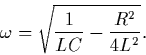 \begin{displaymath}\omega = \sqrt{ \frac{1}{LC} - \frac{R^2}{4L^2}} . \nonumber
\end{displaymath}